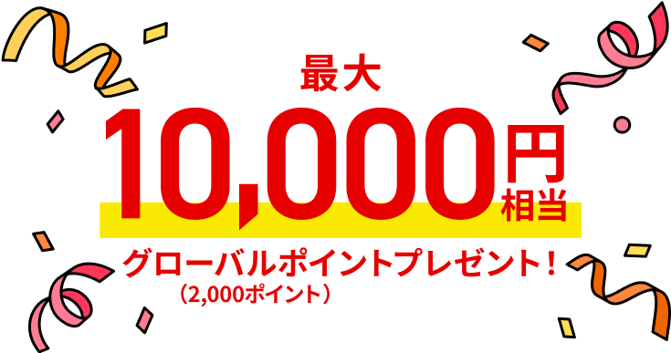 最大10,000円相当グローバルポイントプレゼント！