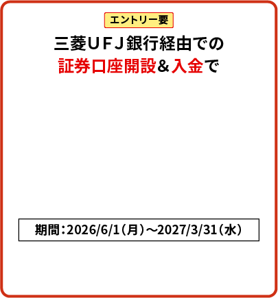 エントリー要 三菱ＵＦＪ銀行経由での証券口座開設＆入金で現金15,000円プレゼント！期間：2026/6/1（月）～2027/3/31（水）