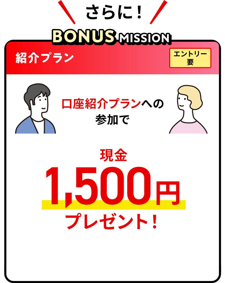さらに！BONUS MISSION 紹介プラン エントリー要 口座紹介プランへの参加で現金1,500円プレゼント！
