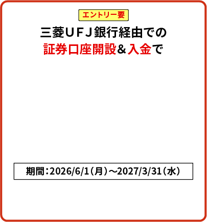 エントリー要 三菱ＵＦＪ銀行経由での証券口座開設＆入金で現金15,000円プレゼント！期間：2026/6/1（月）～2027/3/31（水）
