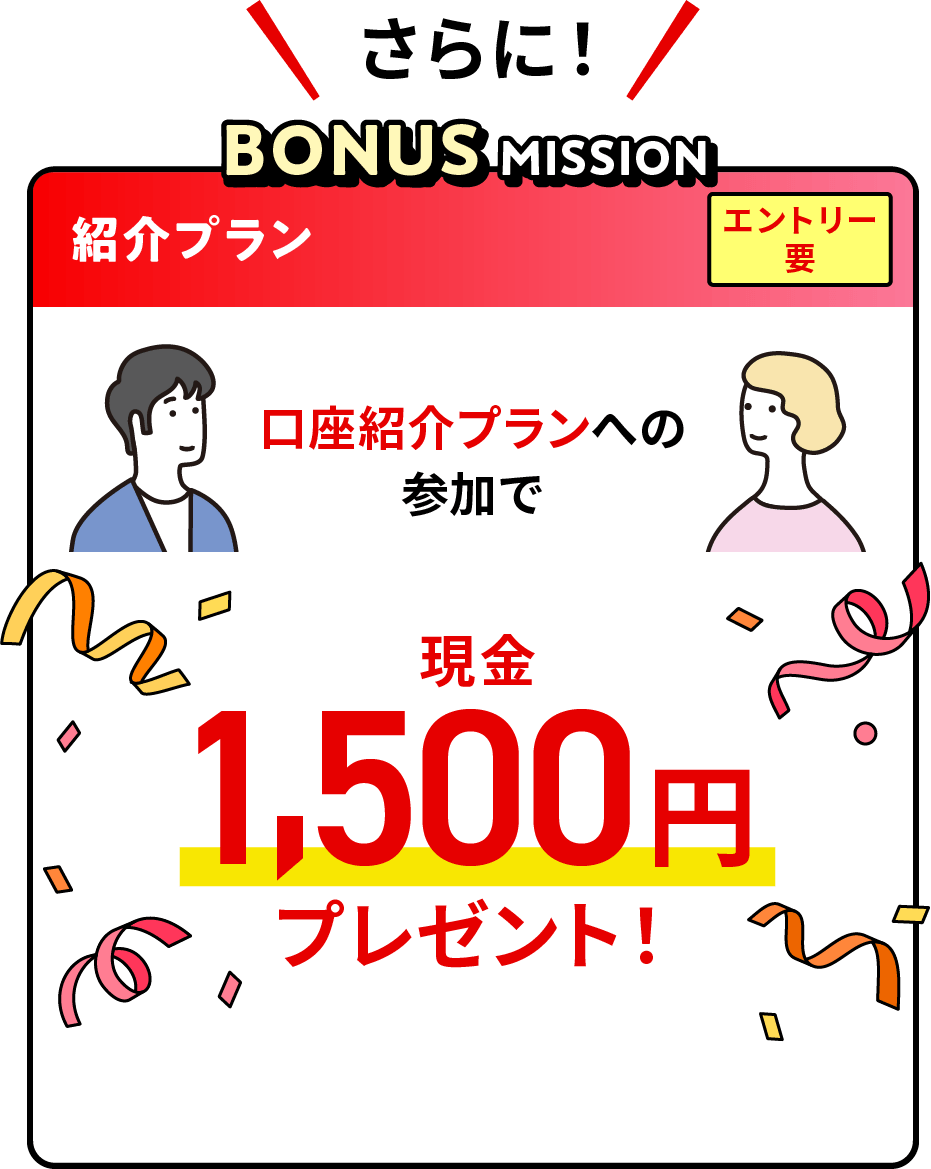 さらに！BONUS MISSION 紹介プラン エントリー要 口座紹介プランへの参加で現金1,500円プレゼント！