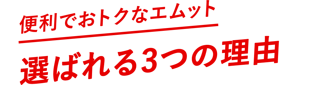 便利でおトクなエムット　選ばれる3つの理由