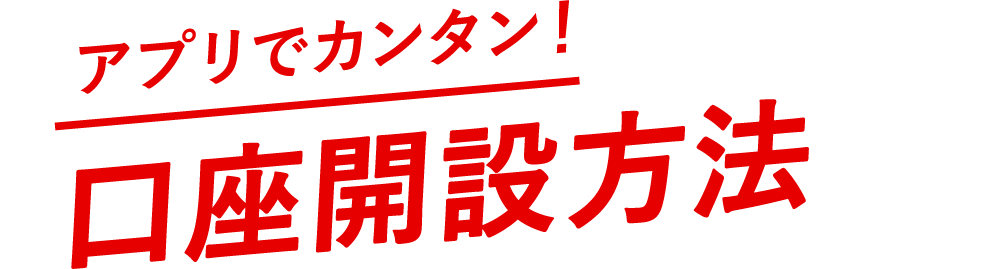 アプリでカンタン！口座開設方法