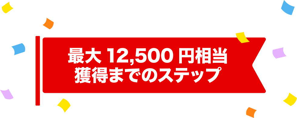 最大12,500円相当獲得ステップ