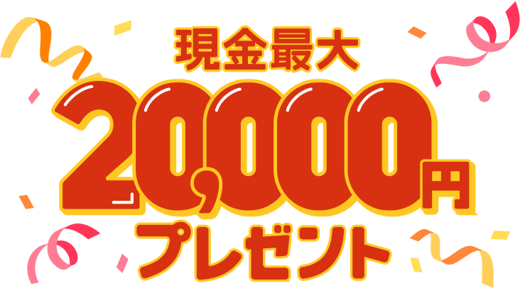 現金最大20,000円プレゼント！