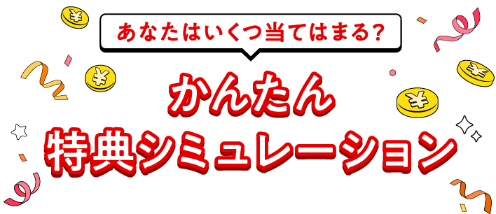 あなたはいくつ当てはまる？かんたん特典シミュレーション