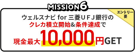 MISSION6　ウェルスナビ for 三菱ＵＦＪ銀行のクレカ積立開始＆条件達成で、エントリー要、現金最大10,000円GET