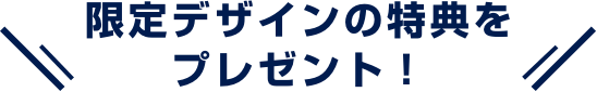 限定デザインの特典をプレゼント！
