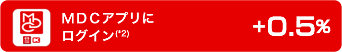 ＭＤＣアプリにログイン(*2)　+0.5％