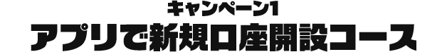 キャンペーン1 アプリで新規口座開設コース