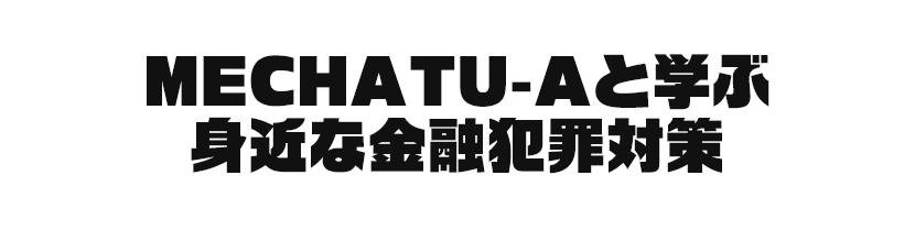 MECHATU-Aと学ぶ身近な金融犯罪対策
