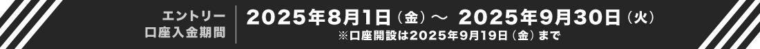 エントリー口座入金期間は2025年8月1日（水）～2025年9月30日（火）※口座開設は2025年9月19日（金）まで