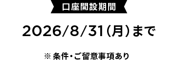 口座開設期間：2026/8/31(月)まで　※条件・ご留意事項あり
