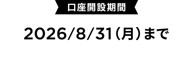口座開設期間：2026/8/31(月)まで　※条件・ご留意事項あり