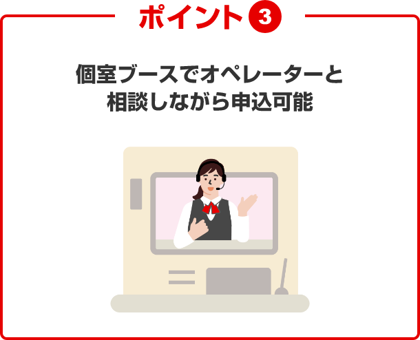 ポイント③個室ブースでオペレーターと相談しながら申込可能