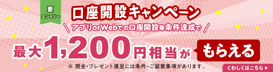 口座開設キャンペーン アプリorWebで口座を開設等条件達成で最大1,200円相当がもらえる