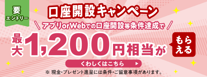 口座開設キャンペーン アプリorWebで口座を開設等条件達成で最大1,200円相当がもらえる