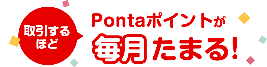 取引するほど、Pontaポイントが毎月たまる!