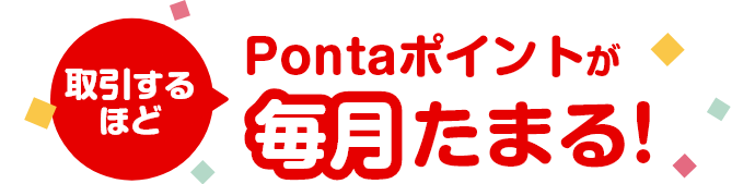 取引するほど、Pontaポイントが毎月たまる!