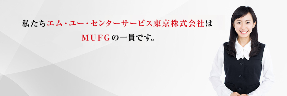 私たちエム・ユー・センターサービス東京株式会社はMUFGの一員です。