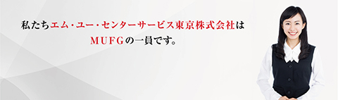 私たちエム・ユー・センターサービス東京株式会社はMUFGの一員です。