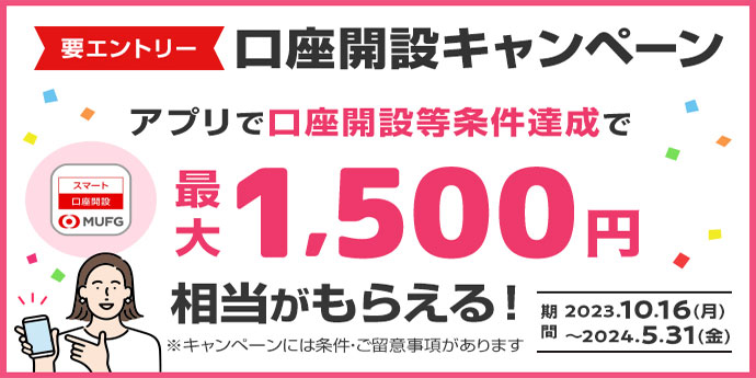 要エントリー　口座開設キャンペーン　アプリで口座開設等条件達成で最大1,500円相当がもらえる！　期間2023.10.16(月)～2024.5.31(金)