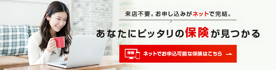 来店不要。お申し込みがネットで完結。あなたにピッタリの保険が見つかる