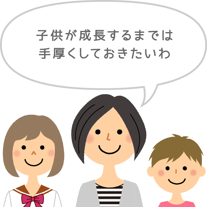 子供が成長するまでは手厚くしておきたいわ