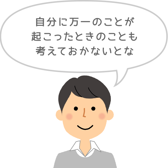 自分に万一のことが起こったときのことも考えておかないとな