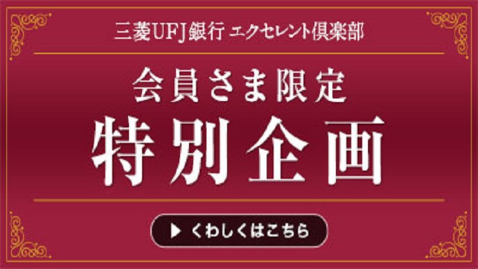 【三菱ＵＦＪ銀行 エクセレント倶楽部】会員さま限定　特別企画→くわしくはこちら