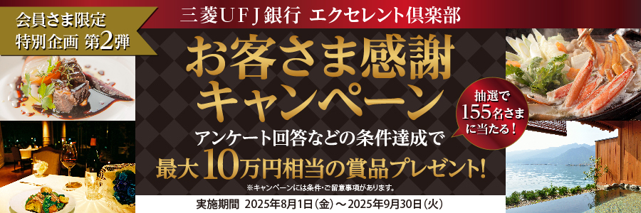 【三菱UFJ銀行 エクセレント倶楽部】会員さま限定 特別企画第2弾「お客さま感謝キャンペーン」アンケート回答などの条件達成で最大10万円相当の賞品プレゼント!※キャンペーンには条件・ご留意事項があります。実施期間 2025年8月1日(金)~2025年9月30日(火)