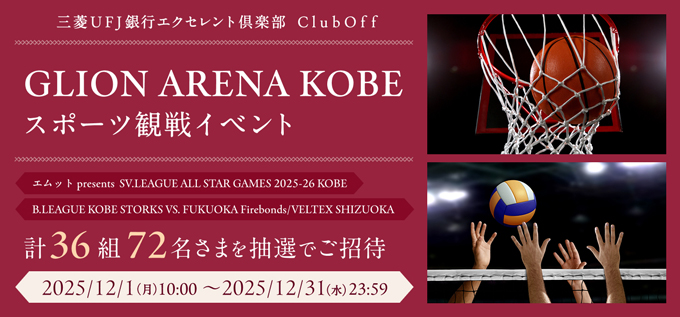 三菱ＵＦＪ銀行 エクセレント倶楽部 ＣｌｕｂＯｆｆ　ＧＬＩＯＮ ＡＲＥＮＡ ＫＯＢＥ スポーツ観戦イベント　エムットpresents SV.LEAGUE ALL STAR GAMES 2025-26 KOBE　B.LEAGUE KOBE STORKS VS. FUKUOKA Firebonds/VELTEX SHIZUOKA　計36組72名さまを抽選でご招待 2025年12月1日（月）10:00～2025年12月31日（水）23:59