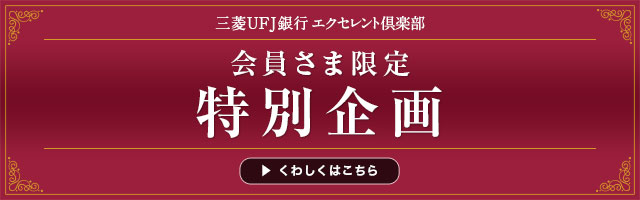 三菱ＵＦＪ銀行エクセレント倶楽部 会員さま限定 特別企画 くわしくはこちら