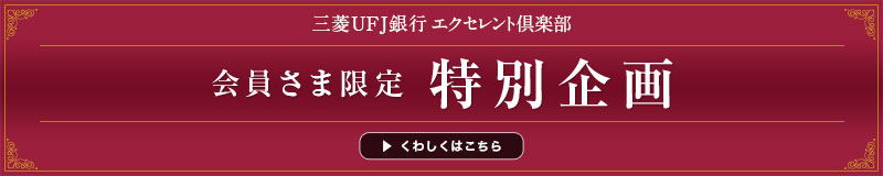 三菱ＵＦＪ銀行エクセレント倶楽部 会員さま限定 特別企画 くわしくはこちら