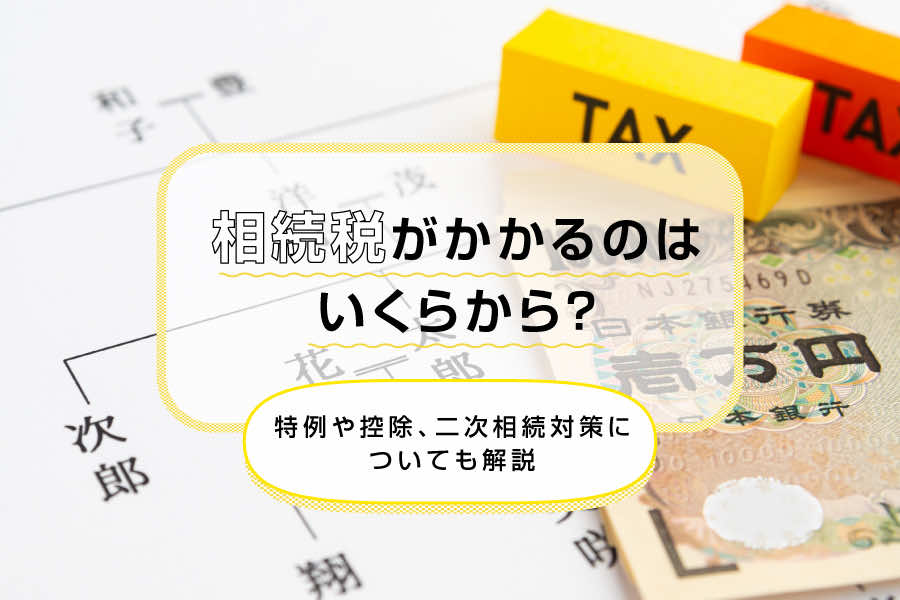 相続税がかかるのはいくらから？特例や控除、二次相続対策についても解説