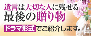 遺言は大切な人に残せる最後の贈り物 ドラマ形式でご紹介します。