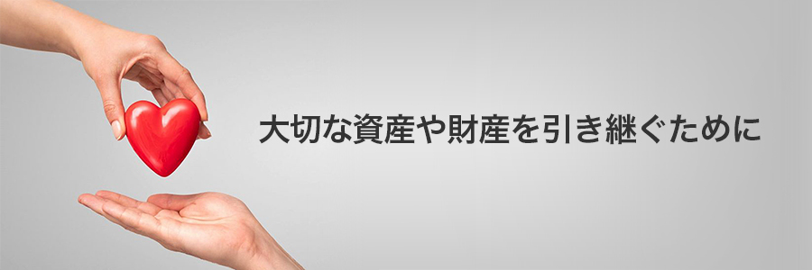 大切な資産や財産を引き継ぐために