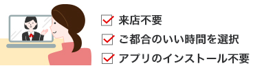 来店不要 ご都合のいい時間を選択 アプリのインストール不要