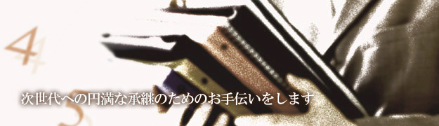 次世代への円満な承継のためのお手伝いをします