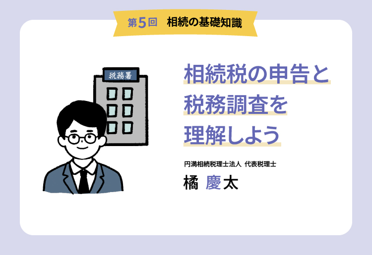 【第5回 相続の基礎知識】相続税の申告と税務調査を理解しよう