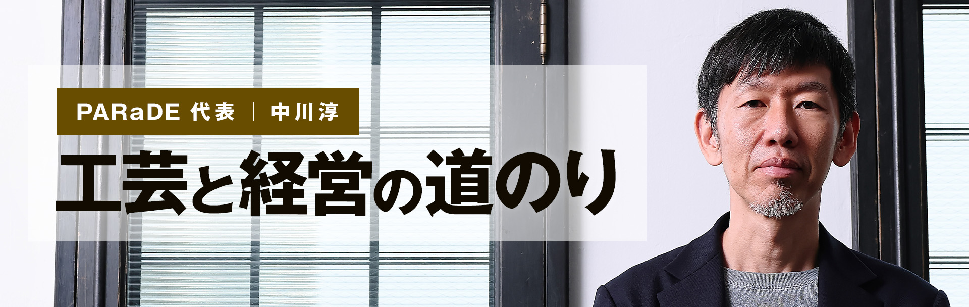 PARaDE 代表 ・中川淳　工芸と経営の道のり