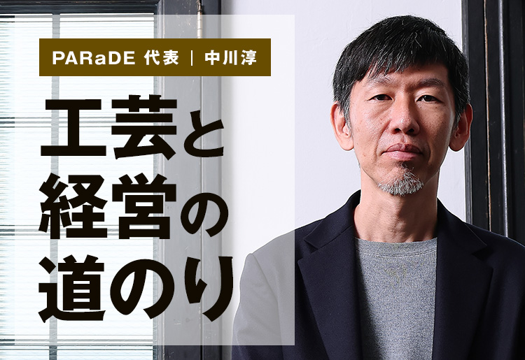 PARaDE 代表 ・中川淳　工芸と経営の道のり