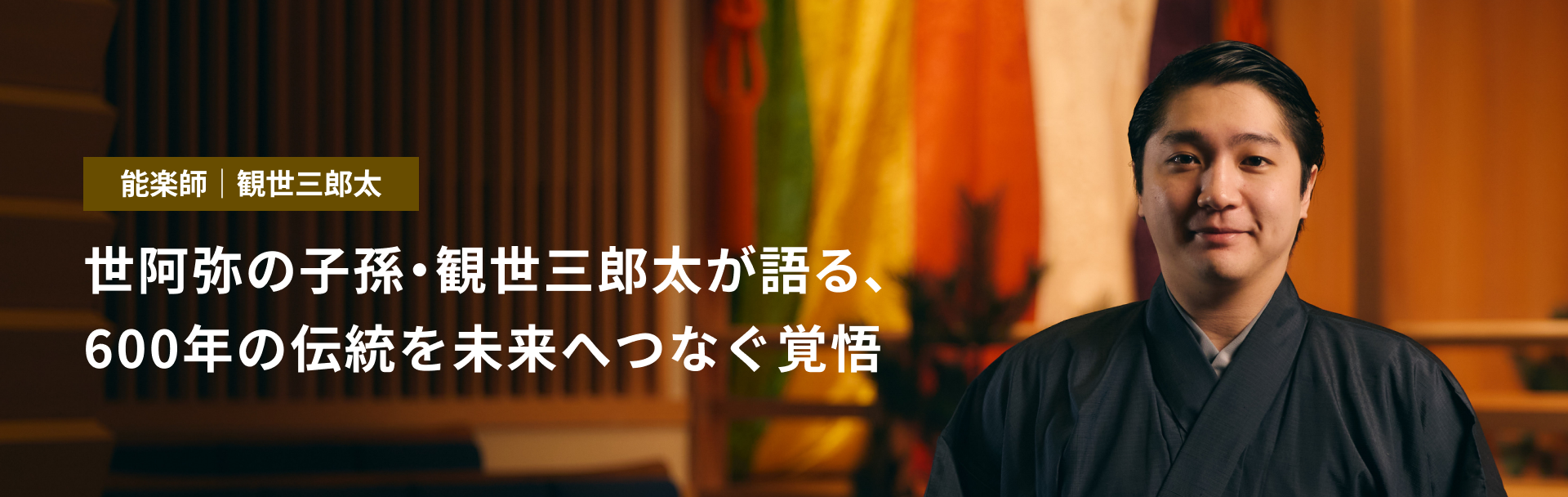 能楽師・観世三郎太　世阿弥の子孫・観世三郎太が語る、600年の伝統を未来へつなぐ覚悟