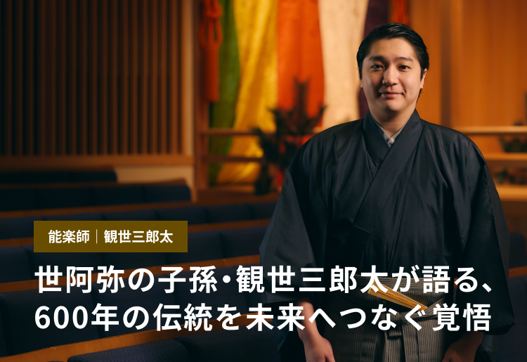 能楽師・観世三郎太　世阿弥の子孫・観世三郎太が語る、600年の伝統を未来へつなぐ覚悟
