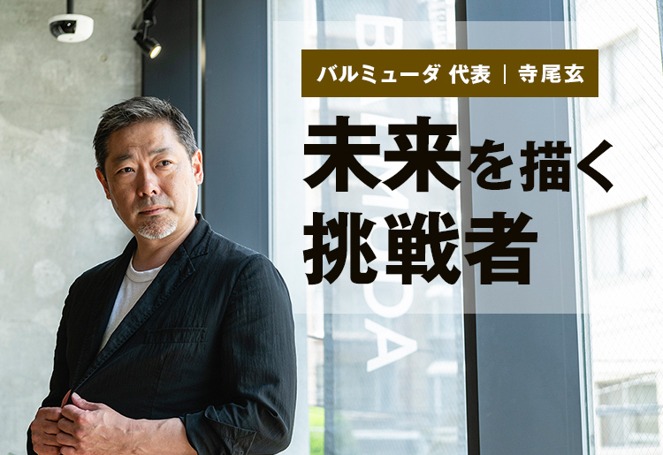 バルミューダ代表 寺尾玄 未来を描く挑戦者
