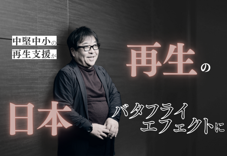 中堅中小の再生支援が日本再生のバタフライエフェクトに