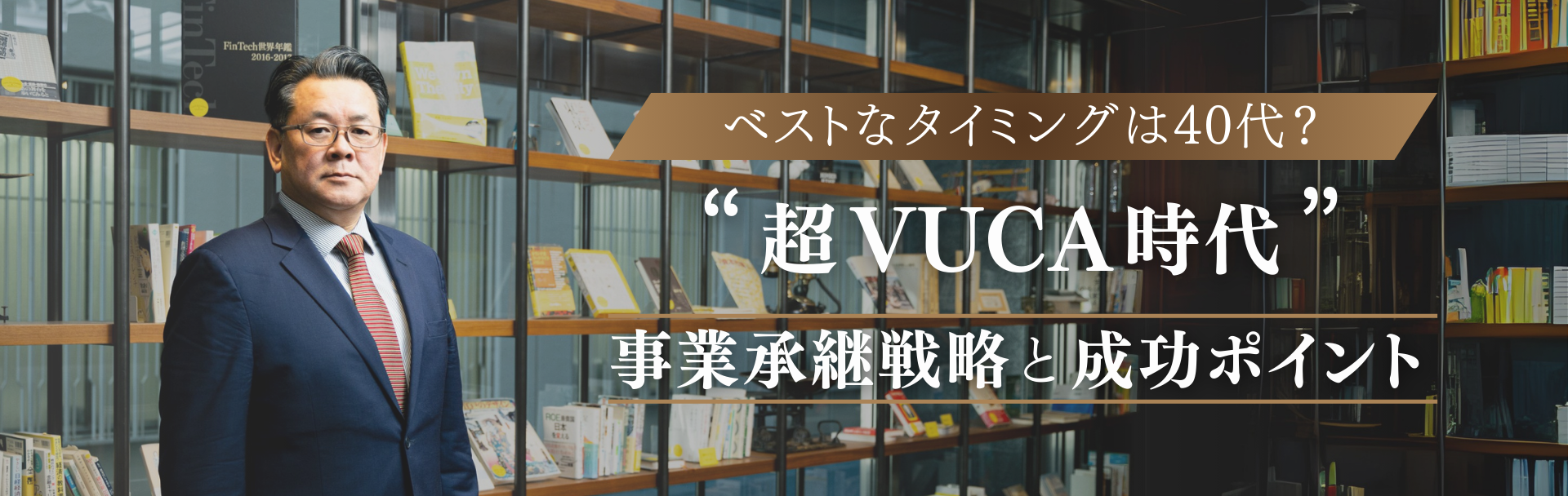 ベストなタイミングは40代? 超VUCA時代の事業承継戦略と成功のポイント