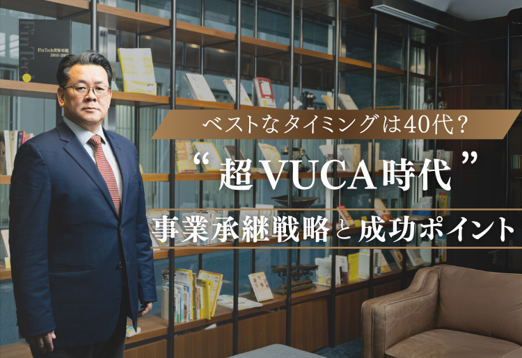 ベストなタイミングは40代? 超VUCA時代の事業承継戦略と成功のポイント