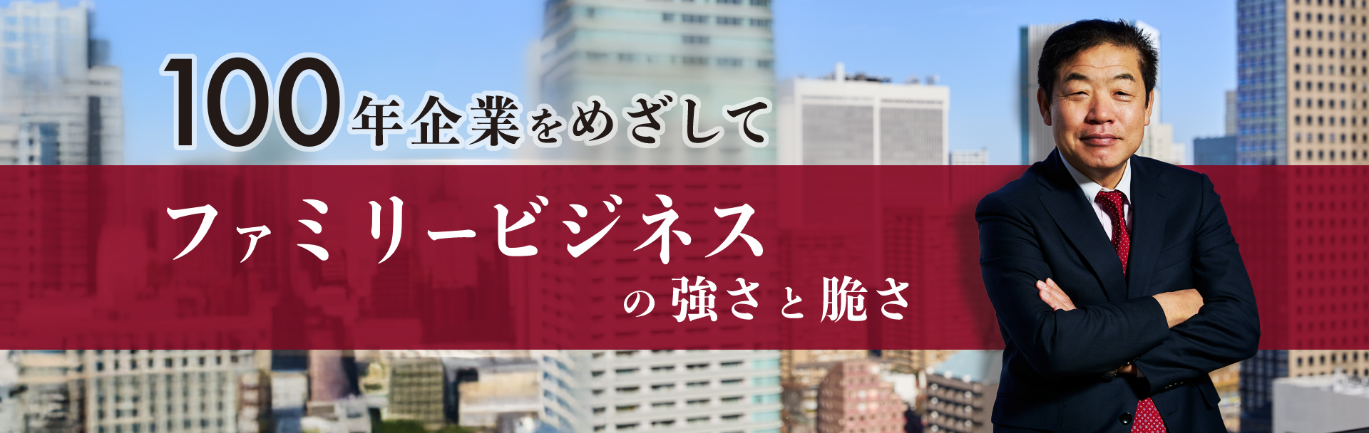 100年企業をめざして~ファミリービジネスの強さと脆さ