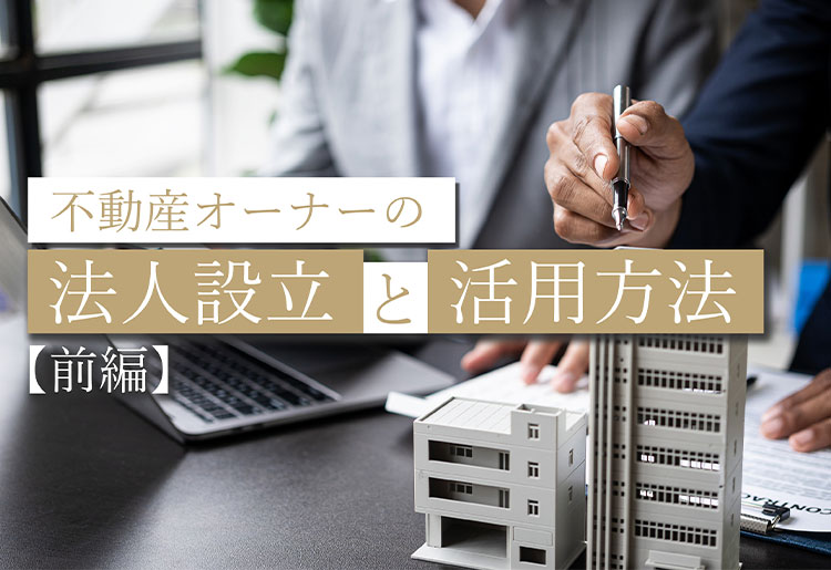 不動産オーナーの法人設立と活用方法(前編)